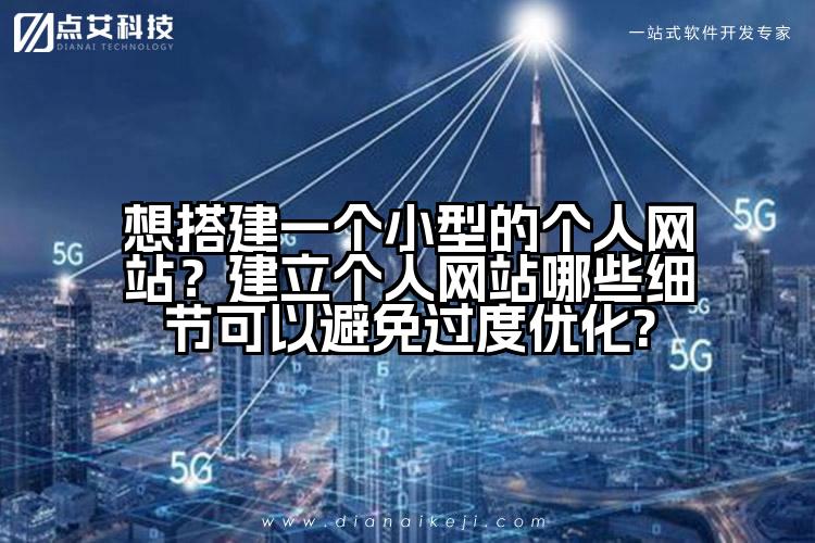 想搭建一个小型的个人网站?建立个人网站哪些细节可以避免过度优化?
