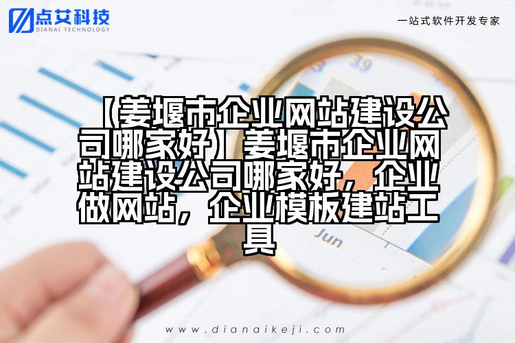 【姜堰市企业网站建设公司哪家好】姜堰市企业网站建设公司哪家好,企业做网站,企业模板建站工具