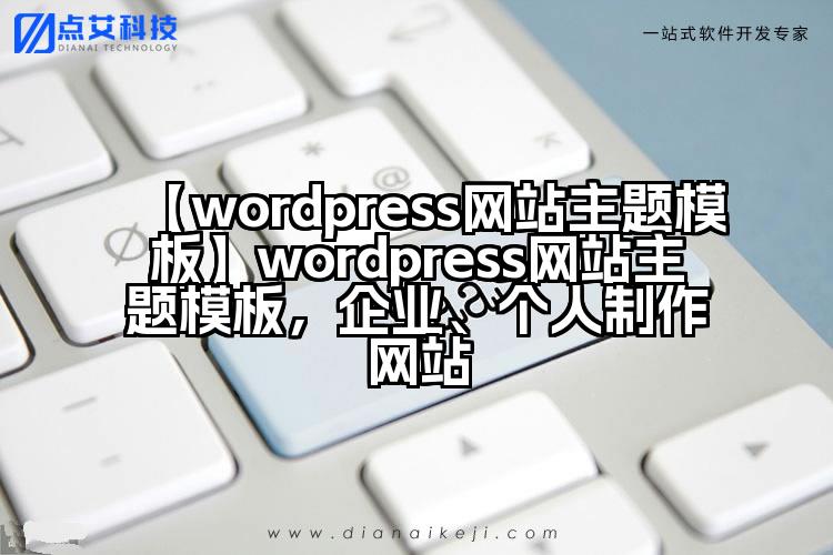 【wordpress网站主题模板】wordpress网站主题模板，企业、个人制作网站