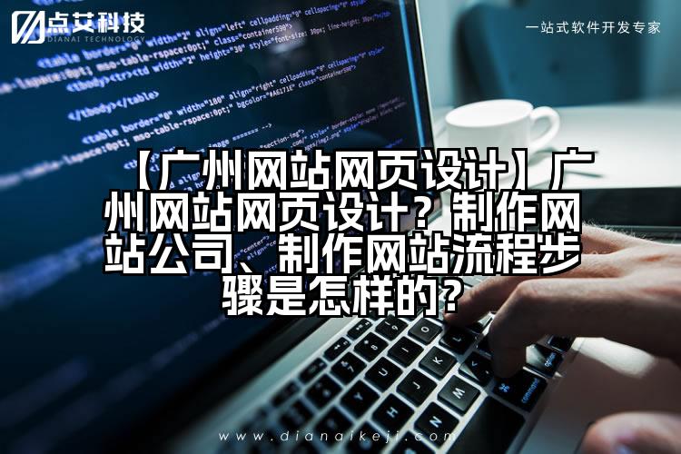 【广州网站网页设计】广州网站网页设计？制作网站公司、制作网站流程步骤是怎样的？