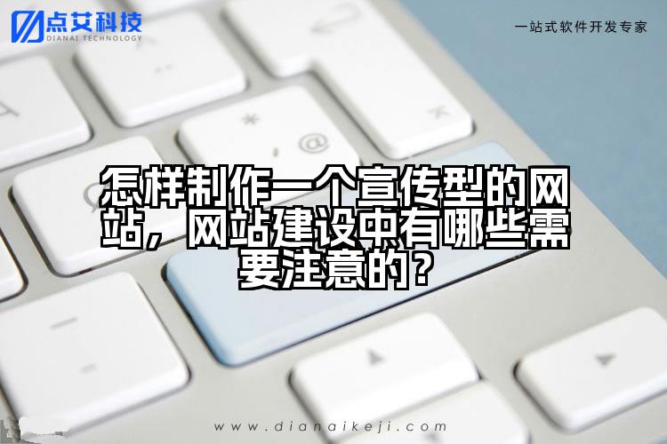 怎样制作一个宣传型的网站,网站建设中有哪些需要注意的?
