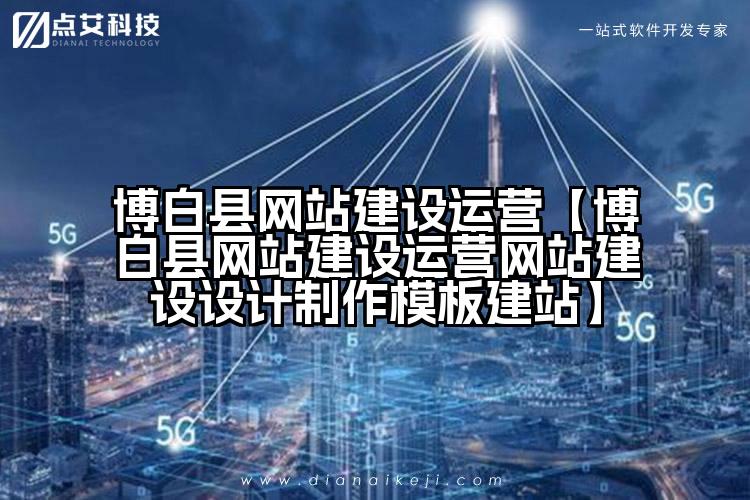 博白县网站建设运营【博白县网站建设运营网站建设设计制作模板建站】