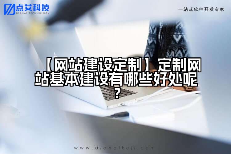 【网站建设定制】定制网站基本建设有哪些好处呢?