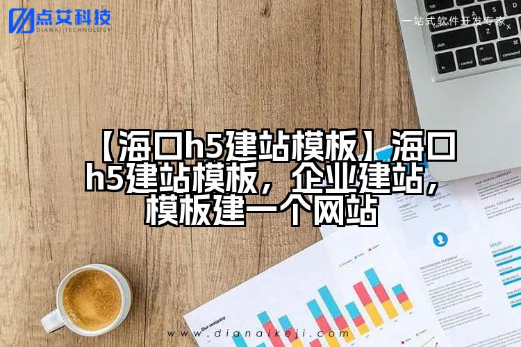 【海口h5建站模板】海口h5建站模板,企业建站,模板建一个网站
