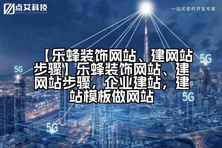 【乐蜂装饰网站、建网站步骤】乐蜂装饰网站、建网站步骤,企业建站,建站模板做网站