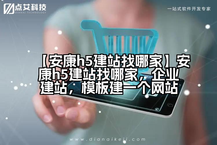 【安康h5建站找哪家】安康h5建站找哪家,企业建站,模板建一个网站