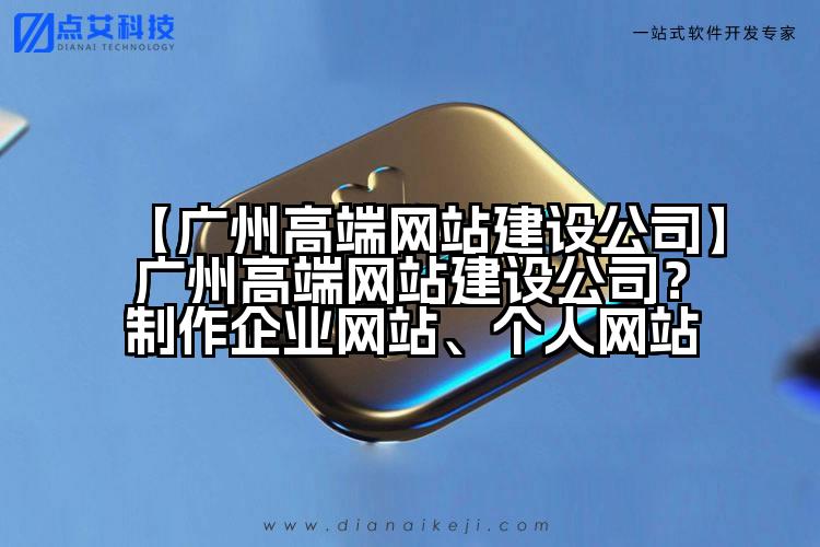 【广州高端网站建设公司】广州高端网站建设公司?制作企业网站、个人网站