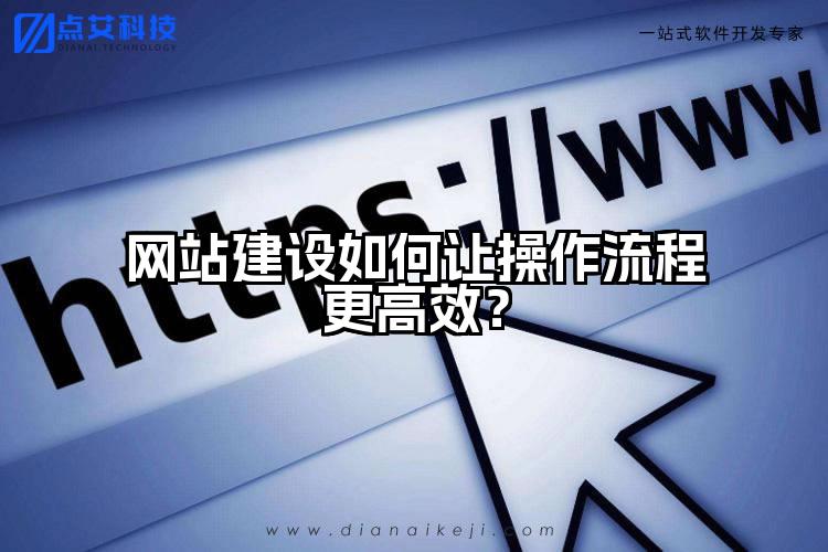 网站建设如何让操作流程更高效?