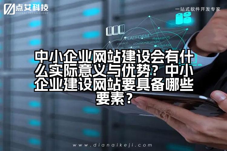 中小企业网站建设会有什么实际意义与优势？中小企业建设网站要具备哪些要素？