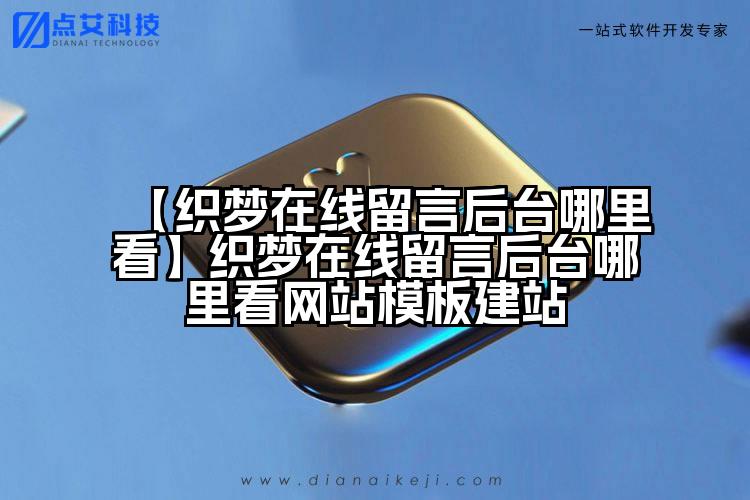 【织梦在线留言后台哪里看】织梦在线留言后台哪里看网站模板建站