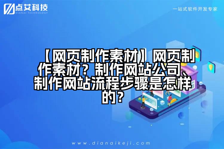 【网页制作素材】网页制作素材?制作网站公司、制作网站流程步骤是怎样的?