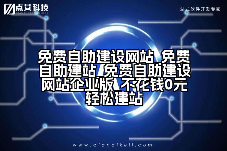 免费自助建设网站_免费自助建站_免费自助建设网站企业版_不花钱0元轻松建站