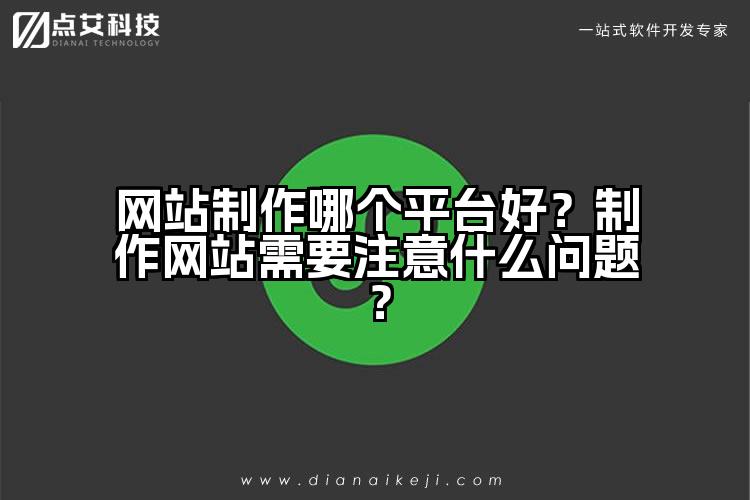 网站制作哪个平台好?制作网站需要注意什么问题?