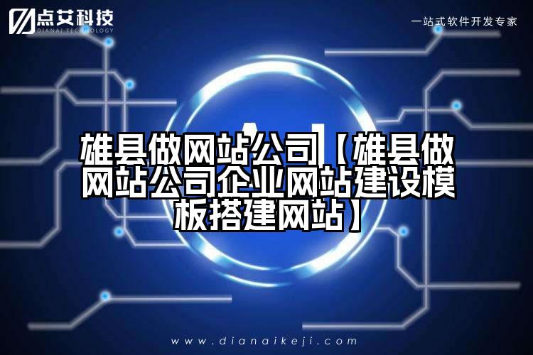 雄县做网站公司【雄县做网站公司企业网站建设模板搭建网站】