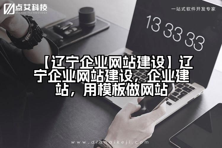 【辽宁企业网站建设】辽宁企业网站建设,企业建站,用模板做网站