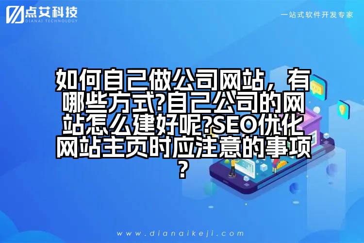 如何自己做公司网站,有哪些方式?自己公司的网站怎么建好呢?SEO优化网站主页时应注意的事项?