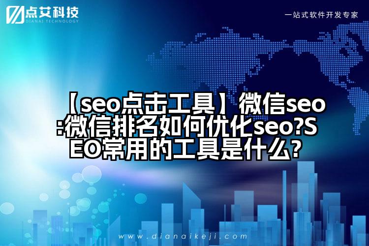 【seo点击工具】微信seo:微信排名如何优化seo?SEO常用的工具是什么?