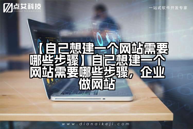 【自己想建一个网站需要哪些步骤】自己想建一个网站需要哪些步骤,企业做网站