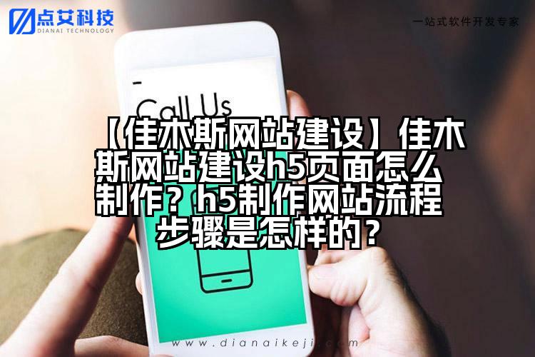 【佳木斯网站建设】佳木斯网站建设h5页面怎么制作?h5制作网站流程步骤是怎样的?
