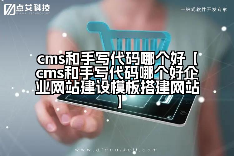 cms和手写代码哪个好【cms和手写代码哪个好企业网站建设模板搭建网站】