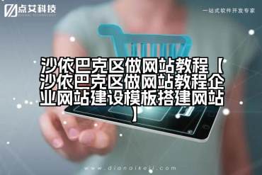 沙依巴克区做网站教程【沙依巴克区做网站教程企业网站建设模板搭建网站】