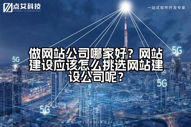 做网站公司哪家好?网站建设应该怎么挑选网站建设公司呢?