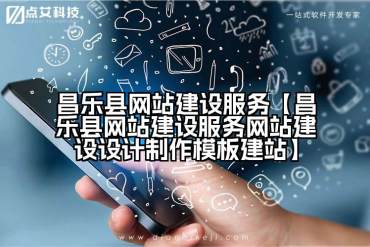 昌乐县网站建设服务【昌乐县网站建设服务网站建设设计制作模板建站】