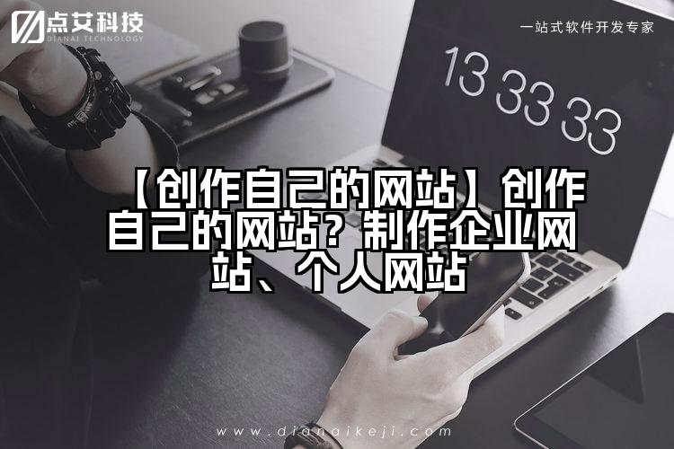 【创作自己的网站】创作自己的网站?制作企业网站、个人网站