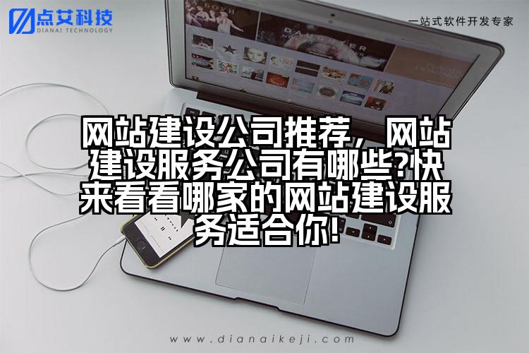 网站建设公司推荐,网站建设服务公司有哪些?快来看看哪家的网站建设服务适合你!