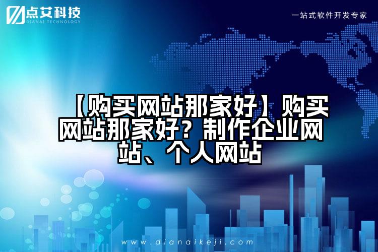 【购买网站那家好】购买网站那家好?制作企业网站、个人网站