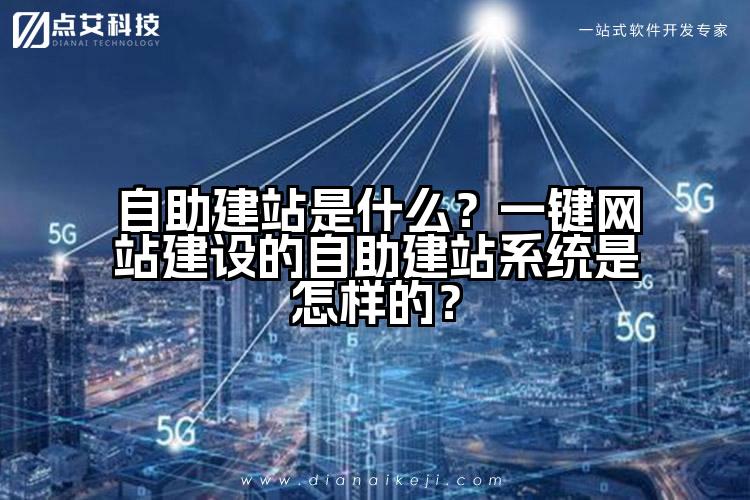 自助建站是什么？一键网站建设的自助建站系统是怎样的？