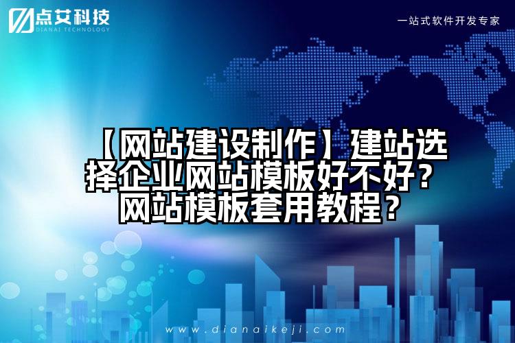 【网站建设制作】建站选择企业网站模板好不好?网站模板套用教程?