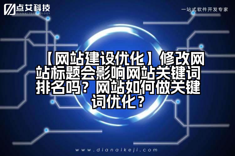 【网站建设优化】修改网站标题会影响网站关键词排名吗?网站如何做关键词优化?