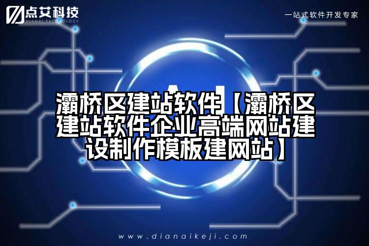 灞桥区建站软件【灞桥区建站软件企业高端网站建设制作模板建网站】