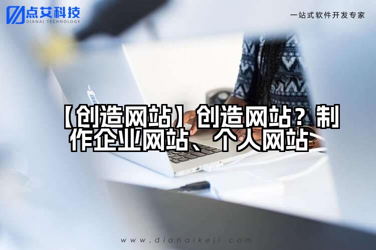 【创造网站】创造网站?制作企业网站、个人网站