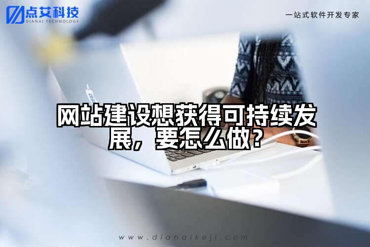 网站建设想获得可持续发展,要怎么做?