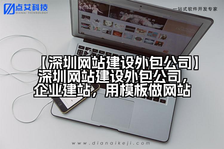 【深圳网站建设外包公司】深圳网站建设外包公司,企业建站,用模板做网站