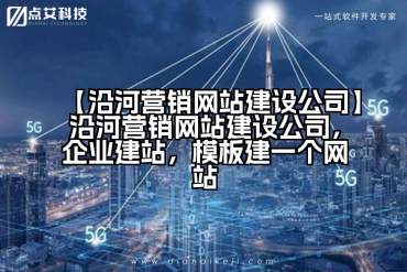 【沿河营销网站建设公司】沿河营销网站建设公司，企业建站，模板建一个网站