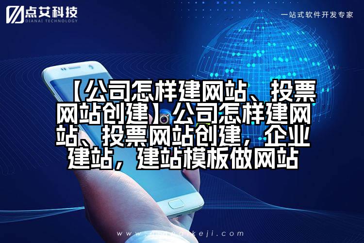 【公司怎样建网站、投票网站创建】公司怎样建网站、投票网站创建,企业建站,建站模板做网站