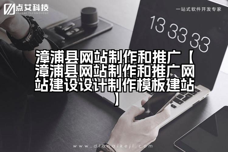 漳浦县网站制作和推广【漳浦县网站制作和推广网站建设设计制作模板建站】