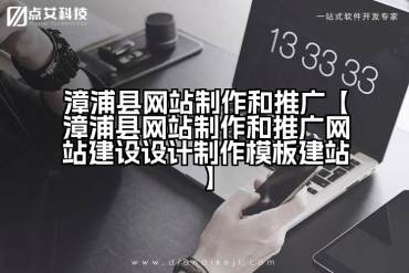 漳浦县网站制作和推广【漳浦县网站制作和推广网站建设设计制作模板建站】