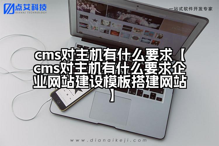 cms对主机有什么要求【cms对主机有什么要求企业网站建设模板搭建网站】