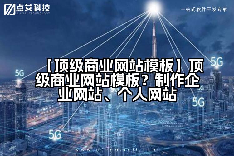 【顶级商业网站模板】顶级商业网站模板?制作企业网站、个人网站