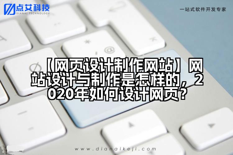 【网页设计制作网站】网站设计与制作是怎样的,2020年如何设计网页?
