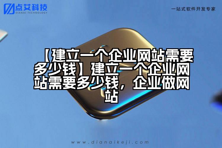 【建立一个企业网站需要多少钱】建立一个企业网站需要多少钱,企业做网站