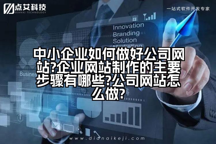 中小企业如何做好公司网站?企业网站制作的主要步骤有哪些?公司网站怎么做?
