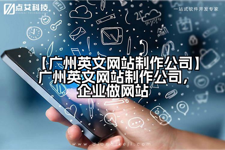 【广州英文网站制作公司】广州英文网站制作公司,企业做网站