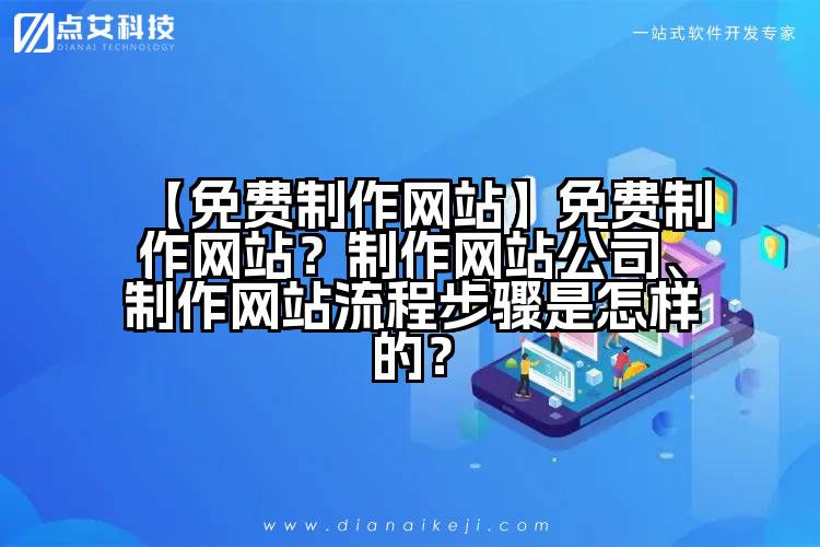 【免费制作网站】免费制作网站?制作网站公司、制作网站流程步骤是怎样的?