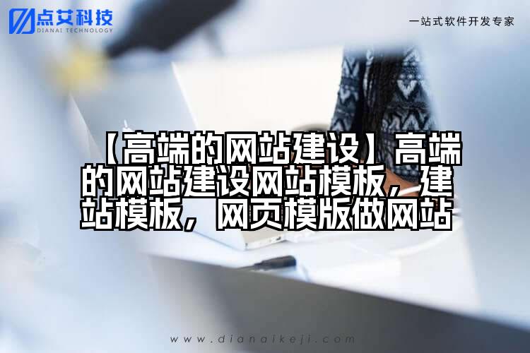 【高端的网站建设】高端的网站建设网站模板,建站模板,网页模版做网站