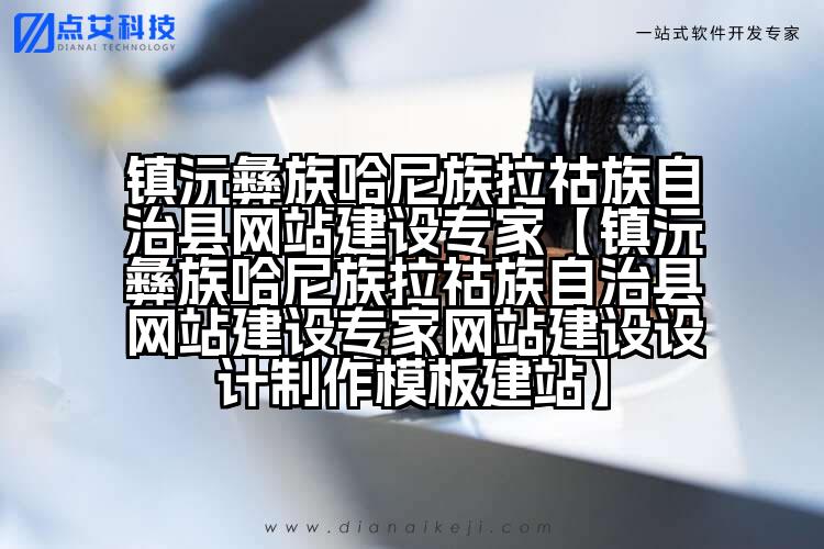 镇沅彝族哈尼族拉祜族自治县网站建设专家【镇沅彝族哈尼族拉祜族自治县网站建设专家网站建设设计制作模板建站】